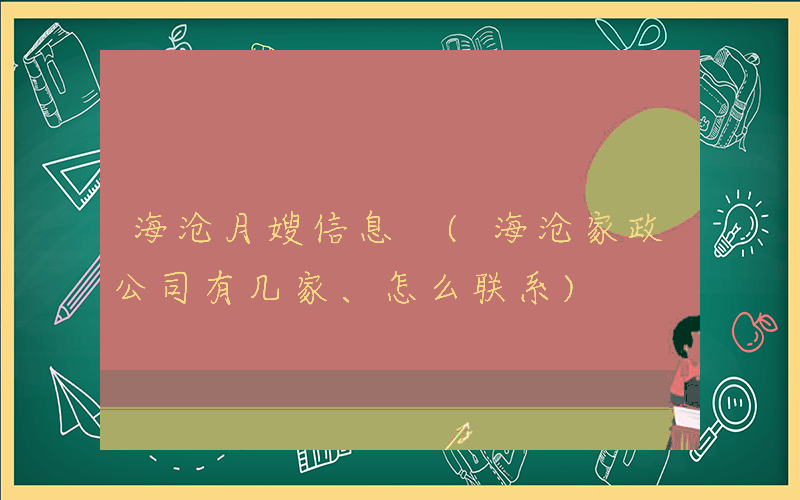 海沧月嫂信息 (海沧家政公司有几家、怎么联系)
